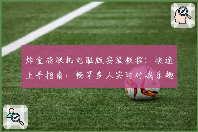 炸金花联机电脑版安装教程:快速上手指南,畅享多人实时对战乐趣
