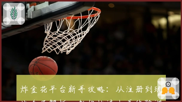 炸金花平台新手攻略：从注册到玩法全面解析，教你快速上手体验游戏乐趣
