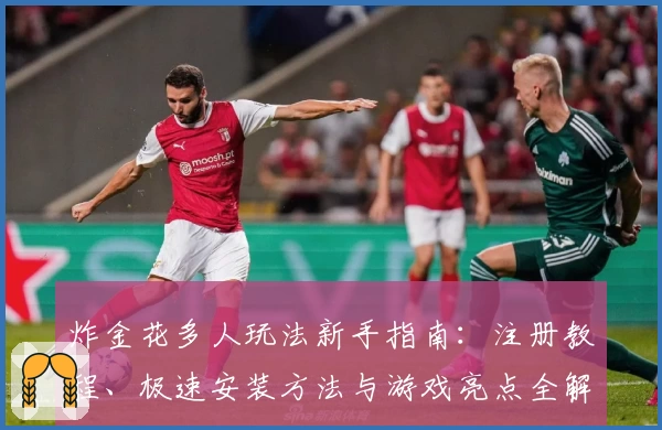 炸金花多人玩法新手指南：注册教程、极速安装方法与游戏亮点全解析