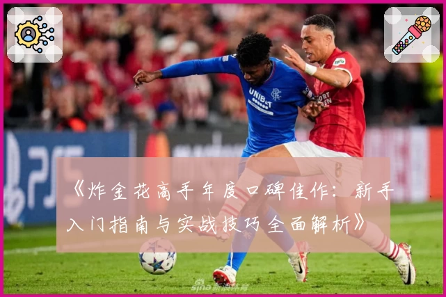 《炸金花高手年度口碑佳作：新手入门指南与实战技巧全面解析》