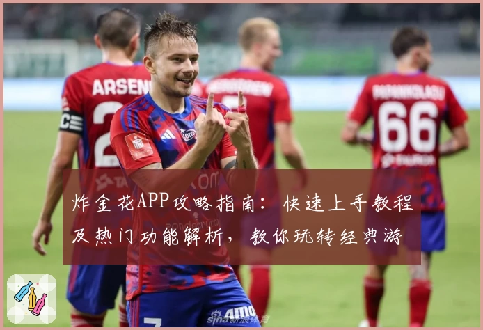 炸金花APP攻略指南：快速上手教程及热门功能解析，教你玩转经典游戏魅力