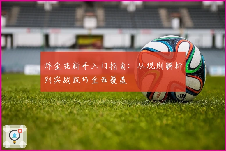炸金花新手入门指南：从规则解析到实战技巧全面覆盖