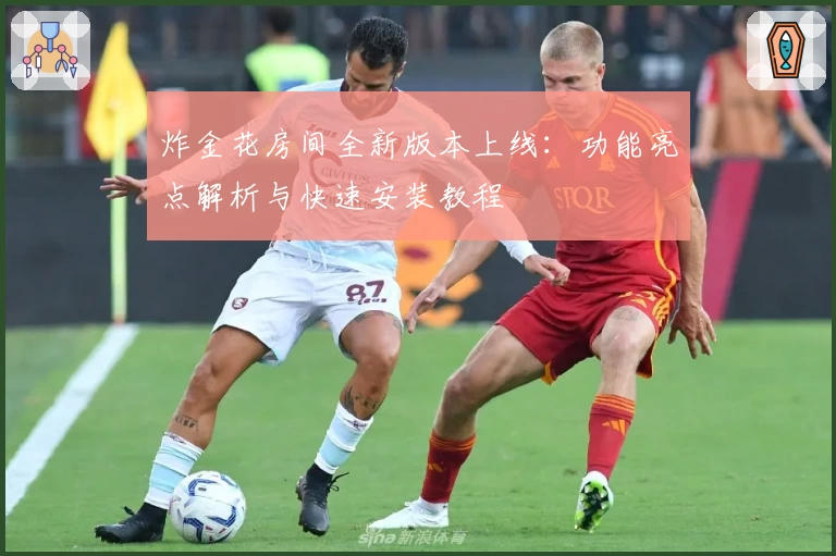 炸金花房间全新版本上线：功能亮点解析与快速安装教程