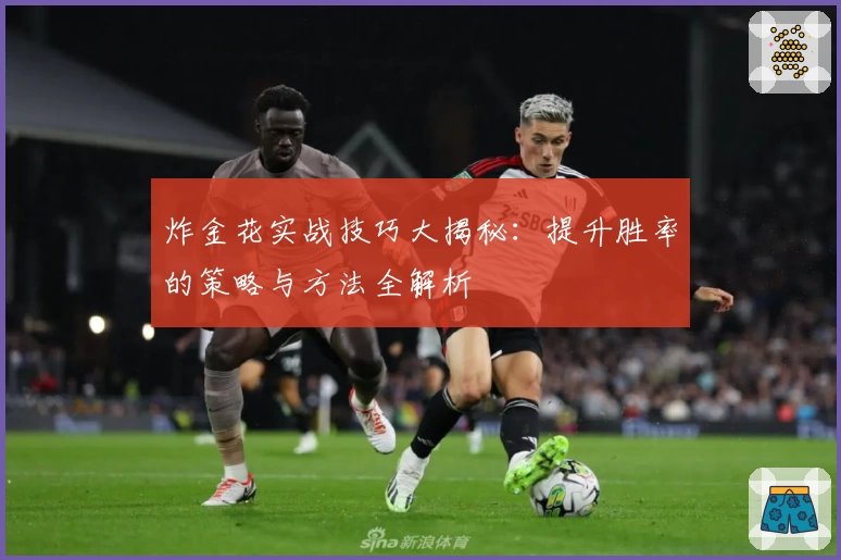 炸金花实战技巧大揭秘：提升胜率的策略与方法全解析