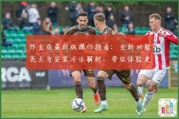 炸金花最新版操作指南：全新功能亮点与安装方法解析，带你体验更流畅的棋牌游戏