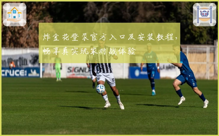 炸金花登录官方入口及安装教程，畅享真实玩家对战体验