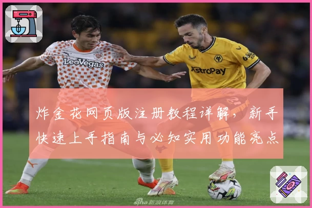 炸金花网页版注册教程详解，新手快速上手指南与必知实用功能亮点解析