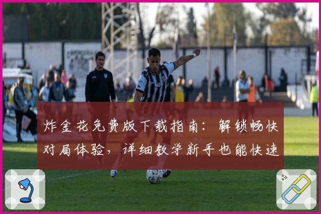 炸金花免费版下载指南：解锁畅快对局体验，详细教学新手也能快速上手