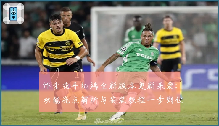 炸金花手机端全新版本更新来袭：功能亮点解析与安装教程一步到位