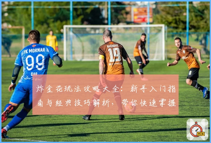 炸金花玩法攻略大全:新手入门指南与经典技巧解析,带你快速掌握核心规则