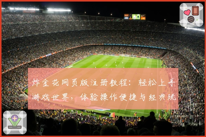 炸金花网页版注册教程：轻松上手游戏世界，体验操作便捷与经典玩法