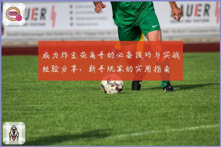 成为炸金花高手的必备技巧与实战经验分享，新手玩家的实用指南