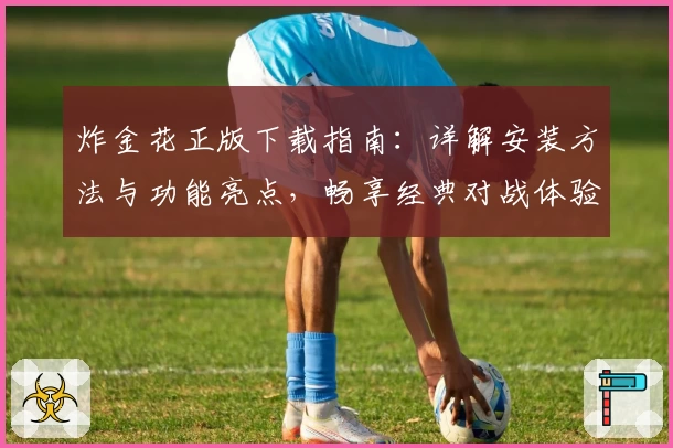 炸金花正版下载指南：详解安装方法与功能亮点，畅享经典对战体验