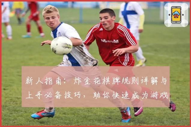 新人指南:炸金花棋牌规则详解与上手必备技巧,助你快速成为游戏高手