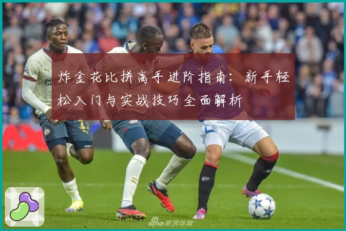 炸金花比拼高手进阶指南：新手轻松入门与实战技巧全面解析
