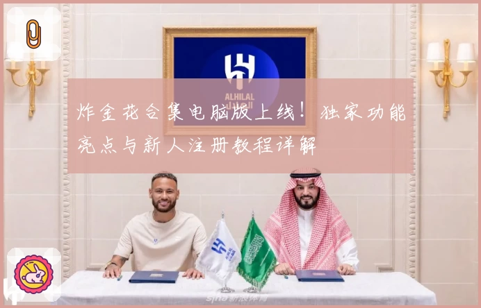 炸金花合集电脑版上线！独家功能亮点与新人注册教程详解