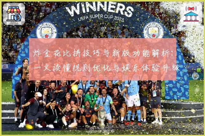 炸金花比拼技巧与新版功能解析：一文读懂规则优化与娱乐体验升级