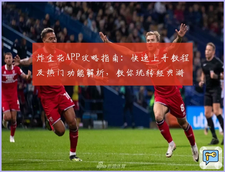 炸金花APP攻略指南：快速上手教程及热门功能解析，教你玩转经典游戏魅力