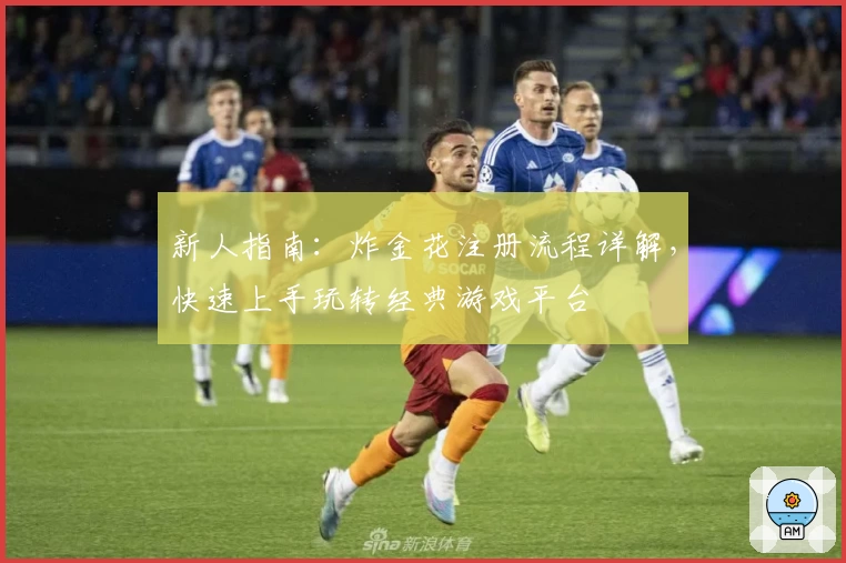 新人指南：炸金花注册流程详解，快速上手玩转经典游戏平台