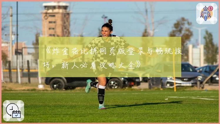 《炸金花比拼网页版登录与畅玩技巧，新人必看攻略大全》