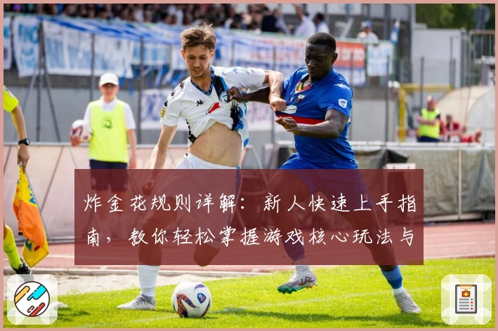 炸金花规则详解:新人快速上手指南,教你轻松掌握游戏核心玩法与胜负技巧