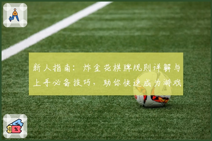 新人指南：炸金花棋牌规则详解与上手必备技巧，助你快速成为游戏高手