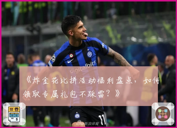 《炸金花比拼活动福利盘点，如何领取专属礼包不踩雷？》