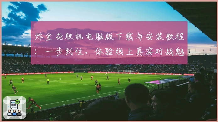 炸金花联机电脑版下载与安装教程：一步到位，体验线上真实对战魅力