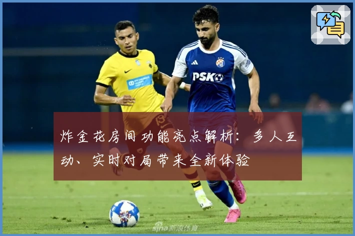 炸金花房间功能亮点解析：多人互动、实时对局带来全新体验