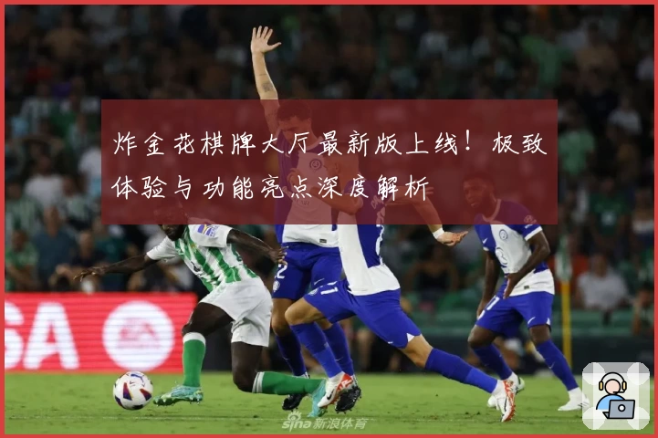 炸金花棋牌大厅最新版上线！极致体验与功能亮点深度解析