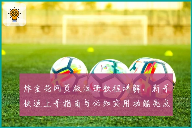 炸金花网页版注册教程详解，新手快速上手指南与必知实用功能亮点解析