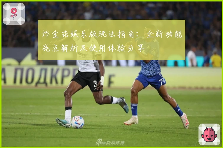 炸金花娱乐版玩法指南：全新功能亮点解析及使用体验分享