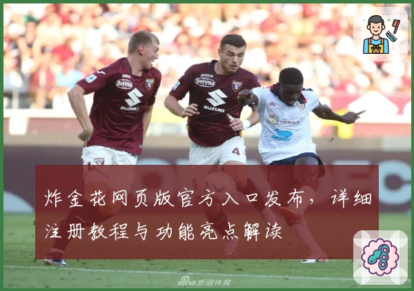 炸金花网页版官方入口发布，详细注册教程与功能亮点解读
