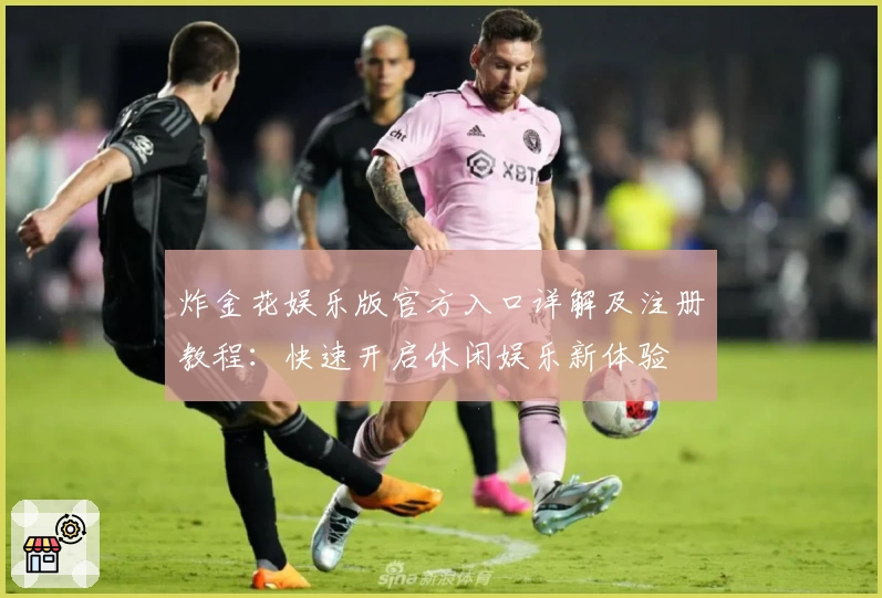 炸金花娱乐版官方入口详解及注册教程：快速开启休闲娱乐新体验