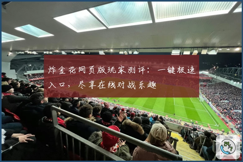炸金花网页版玩家测评：一键极速入口，尽享在线对战乐趣