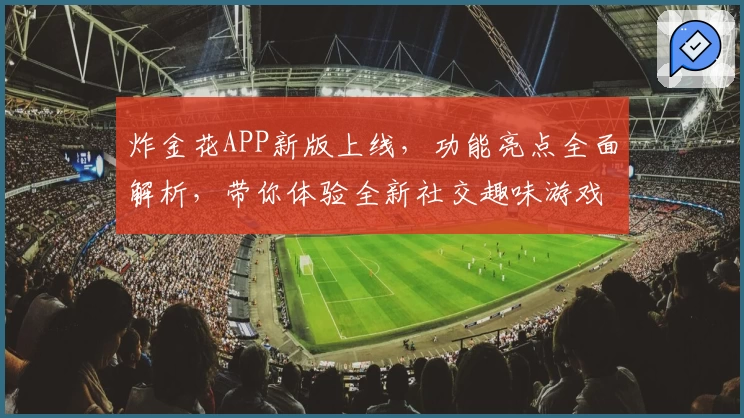 炸金花APP新版上线，功能亮点全面解析，带你体验全新社交趣味游戏