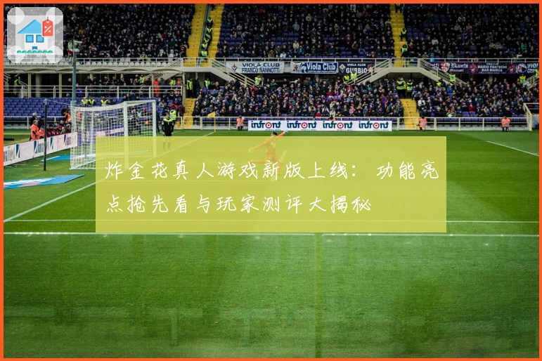 炸金花真人游戏新版上线:功能亮点抢先看与玩家测评大揭秘