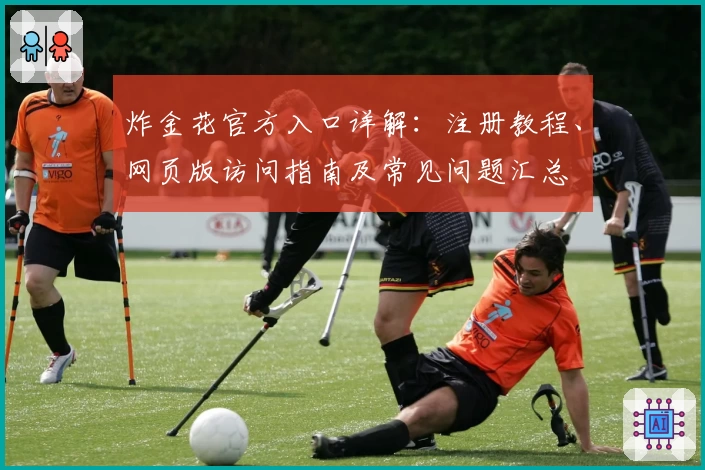 炸金花官方入口详解：注册教程、网页版访问指南及常见问题汇总