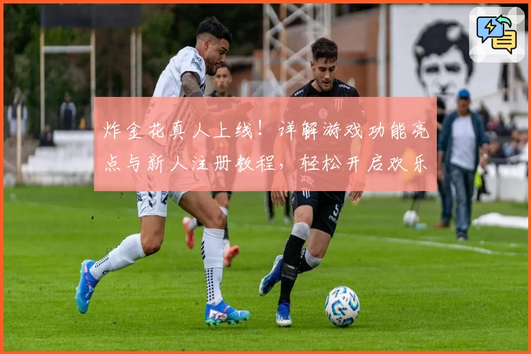 炸金花真人上线!详解游戏功能亮点与新人注册教程,轻松开启欢乐互动新体验