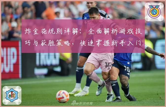 炸金花规则详解：全面解析游戏技巧与获胜策略，快速掌握新手入门必备知识