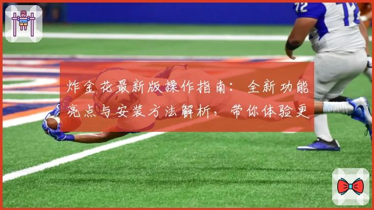 炸金花最新版操作指南：全新功能亮点与安装方法解析，带你体验更流畅的棋牌游戏