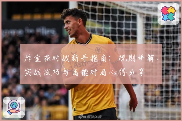 炸金花对战新手指南：规则讲解、实战技巧与高能对局心得分享